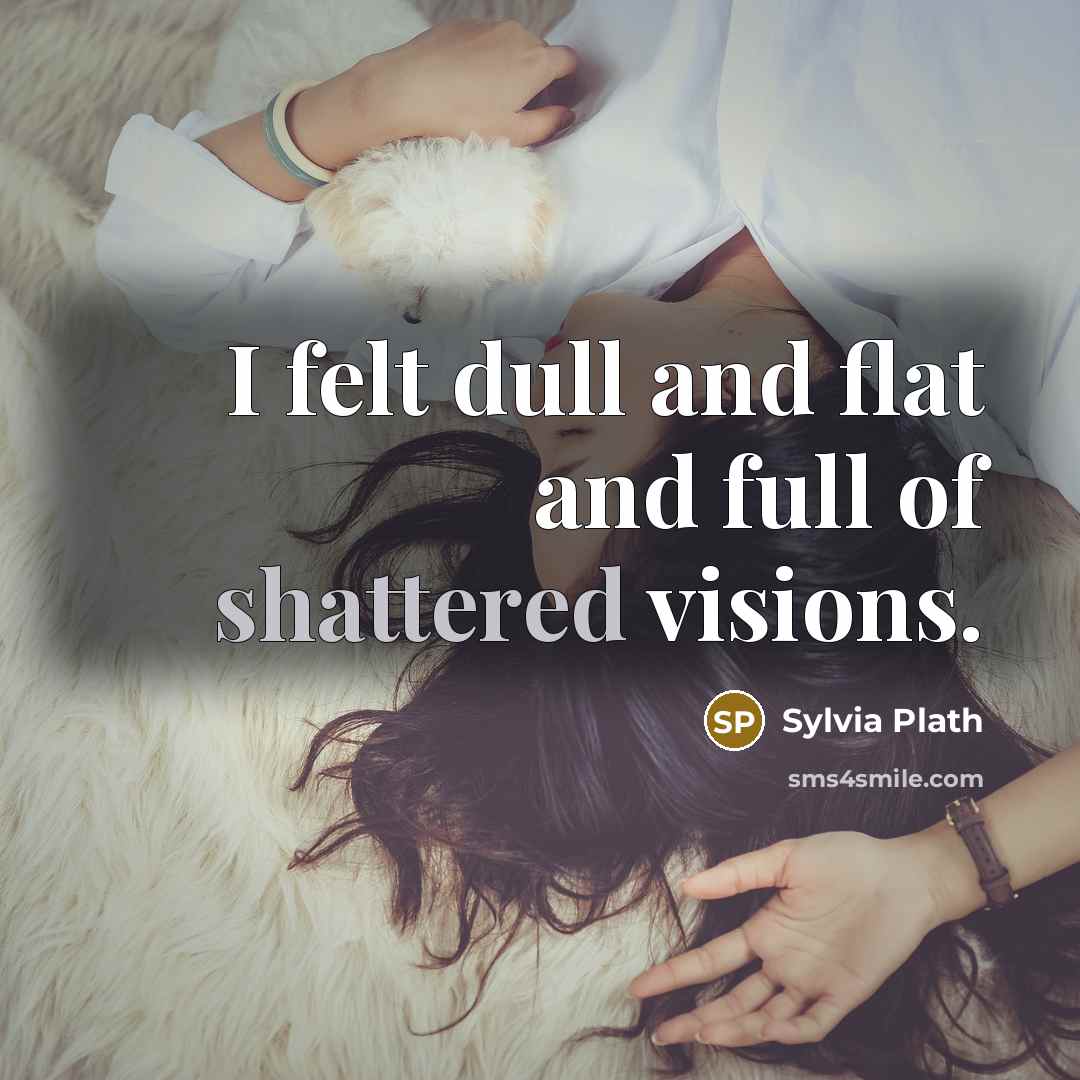 “I felt dull and flat and full of shattered visions.…” quote by Sylvia Plath