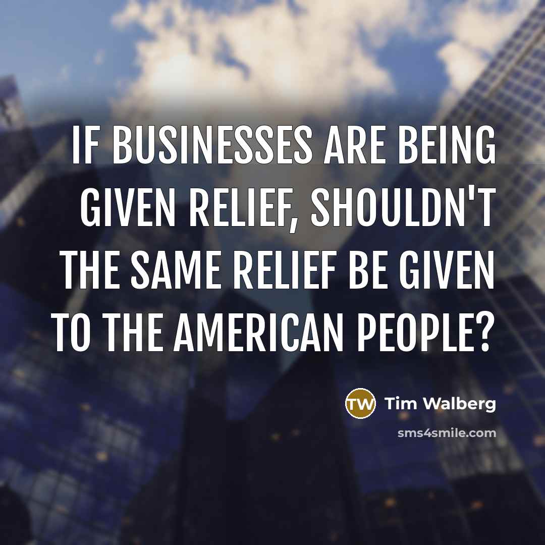 “If businesses are being given relief, shouldn't the same relief…” quote by Tim Walberg