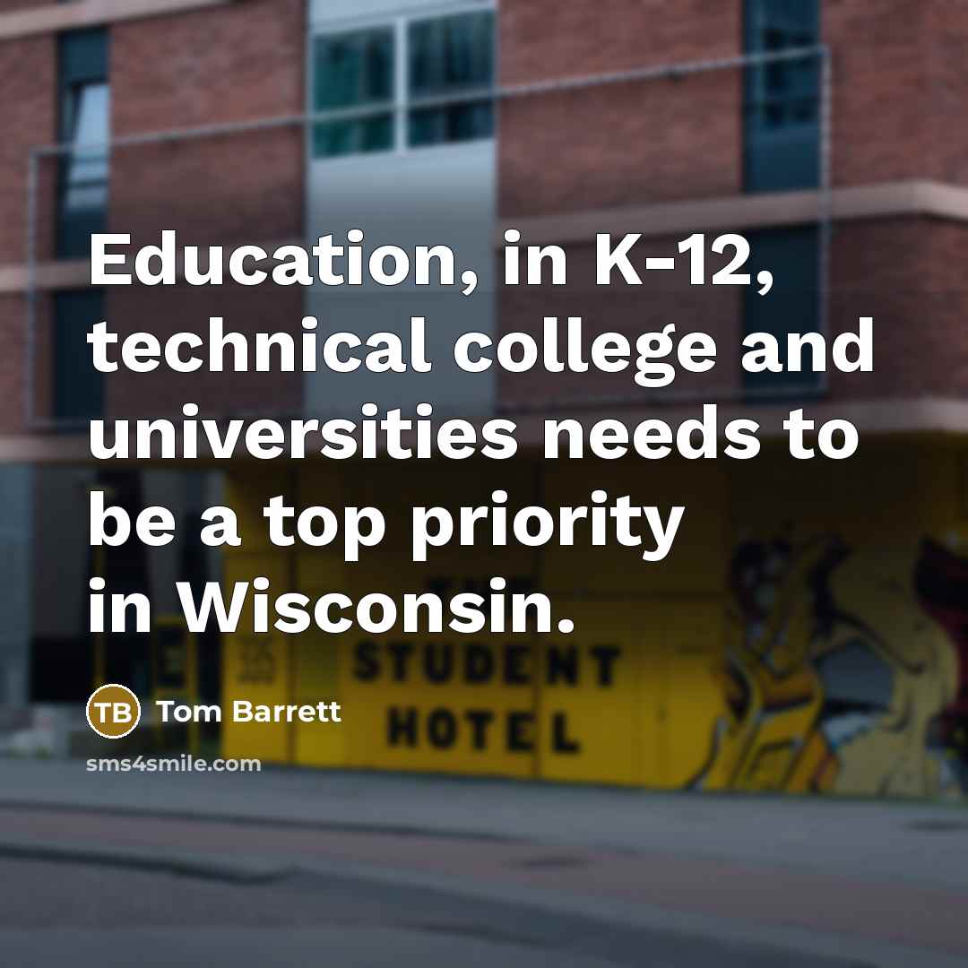 “Education, in K-12, technical college and universities needs to be…” quote by Tom Barrett