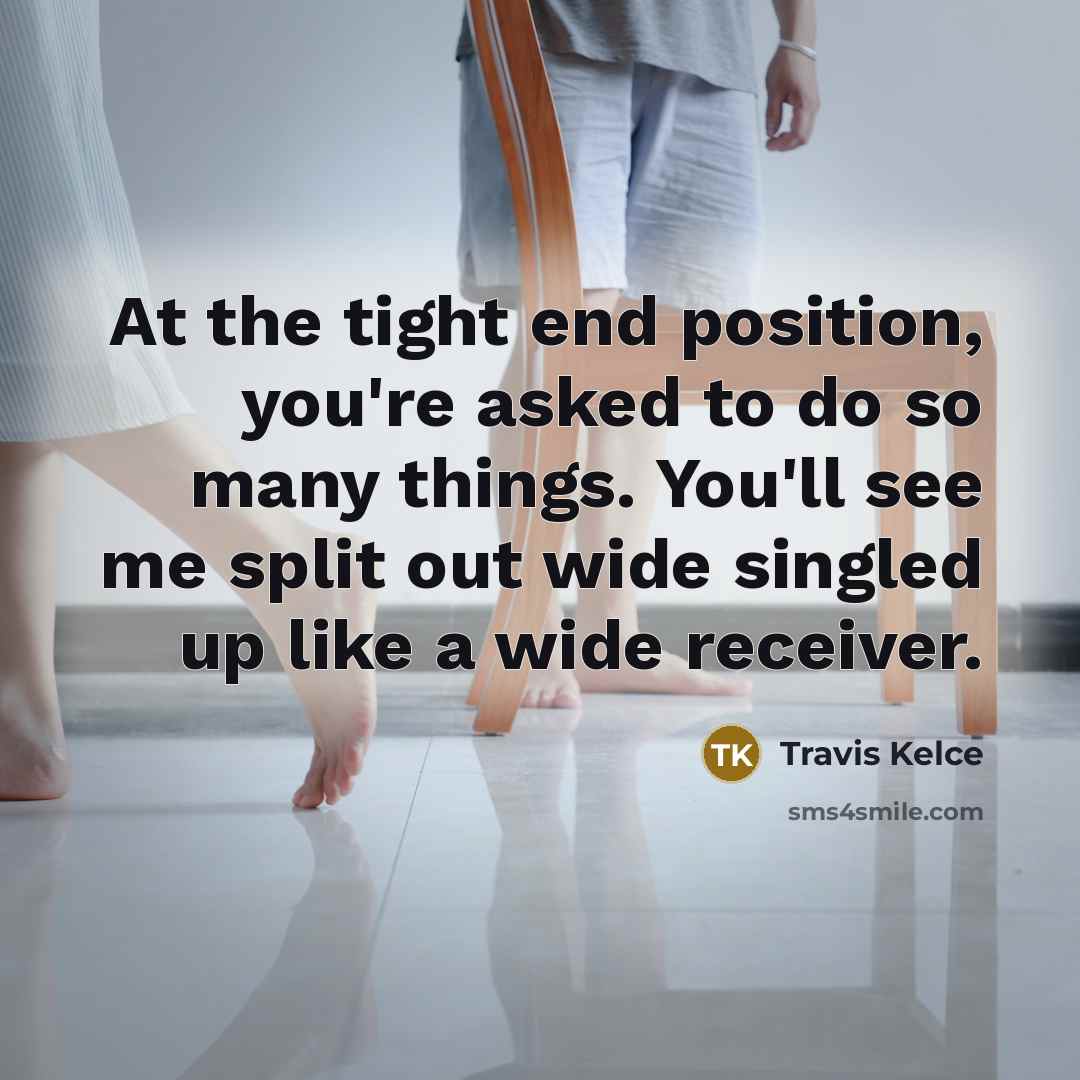 “At the tight end position, you're asked to do so…” quote by Travis Kelce
