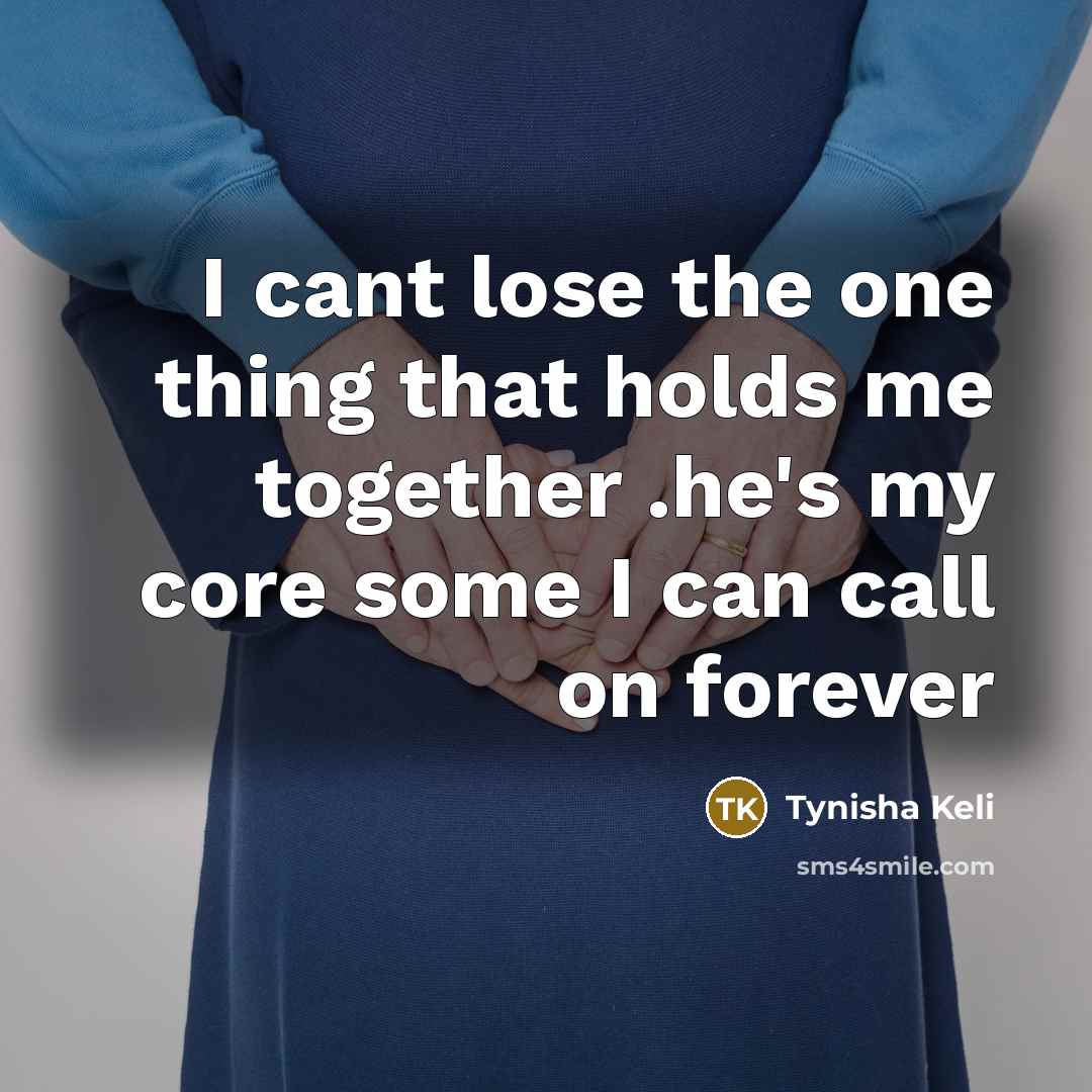 “I cant lose the one thing that holds me together .he's my core some I can call on forever” quote by Tynisha Keli