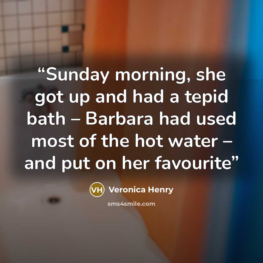 “Sunday morning, she got up and had a tepid bath – Barbara had used most of the hot water – and put on her favourite” quote by Veronica Henry