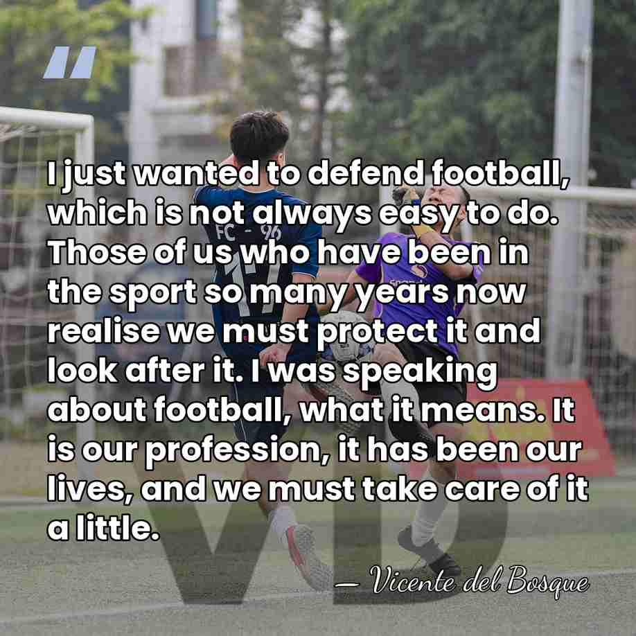I just wanted to defend football, which is not always easy to&hellip; - Vicente del Bosque