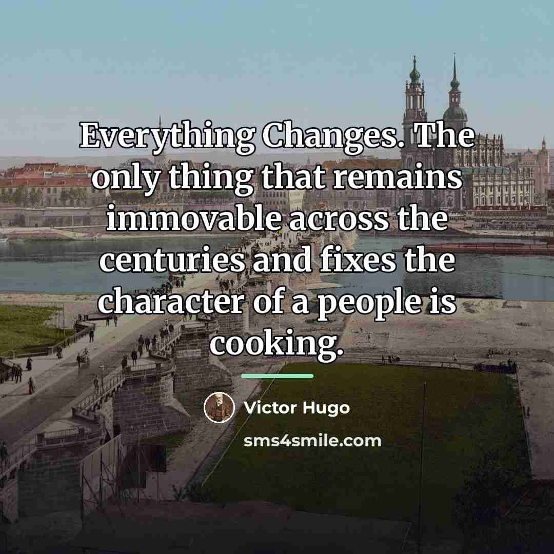 “Everything Changes. The only thing that remains immovable across the…” quote by Victor Hugo