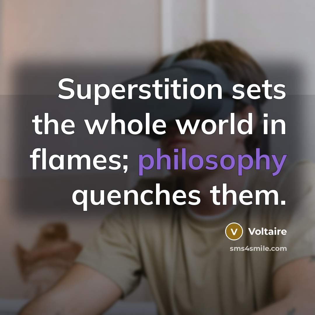 “Superstition sets the whole world in flames; philosophy quenches them.” quote by Voltaire