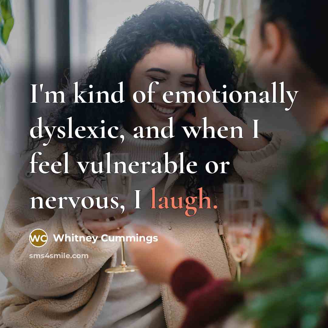 “I'm kind of emotionally dyslexic, and when I feel vulnerable or nervous, I laugh.” quote by Whitney Cummings