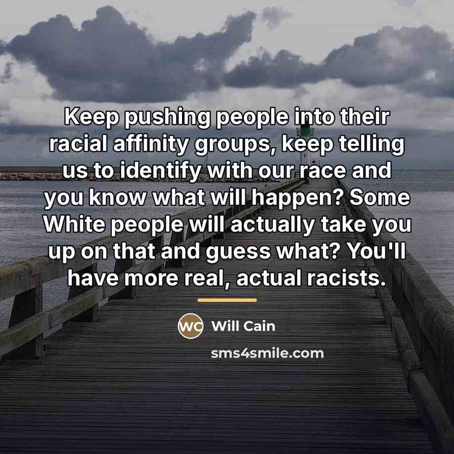 “Keep pushing people into their racial affinity groups, keep telling…” quote by Will Cain