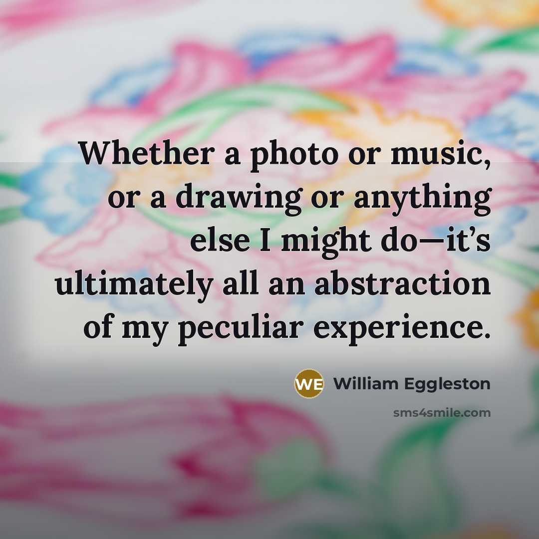 “Whether a photo or music, or a drawing or anything…” quote by William Eggleston