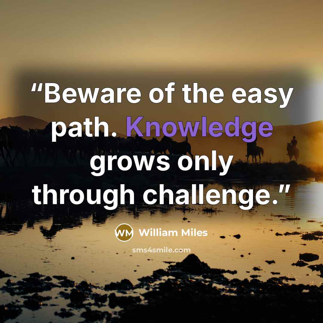 “Beware of the easy path. Knowledge grows only through challenge.” quote by William Miles