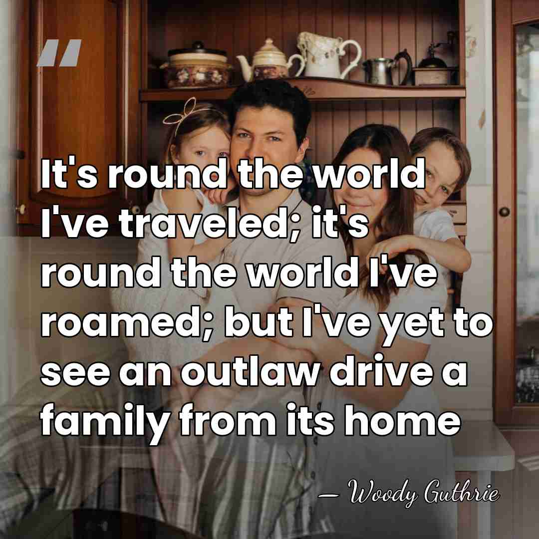 It's round the world I've traveled; it's round the world I've roamed;&hellip; - Woody Guthrie