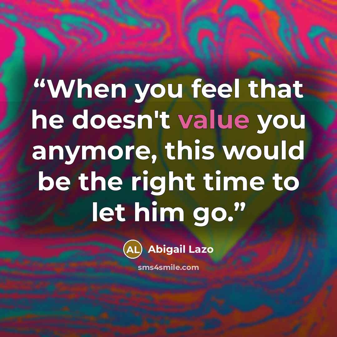 “When you feel that he doesn't value you anymore, this would be the right time to let him go.” quote by Abigail Lazo