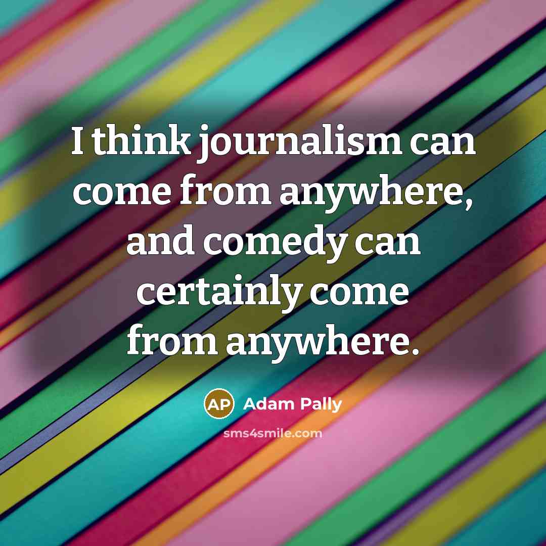 “I think journalism can come from anywhere, and comedy can…” quote by Adam Pally