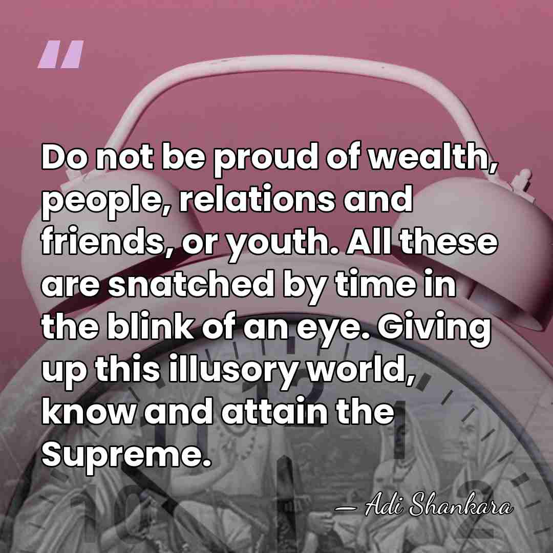 Do not be proud of wealth, people, relations and friends, or youth.&hellip; - Adi Shankara