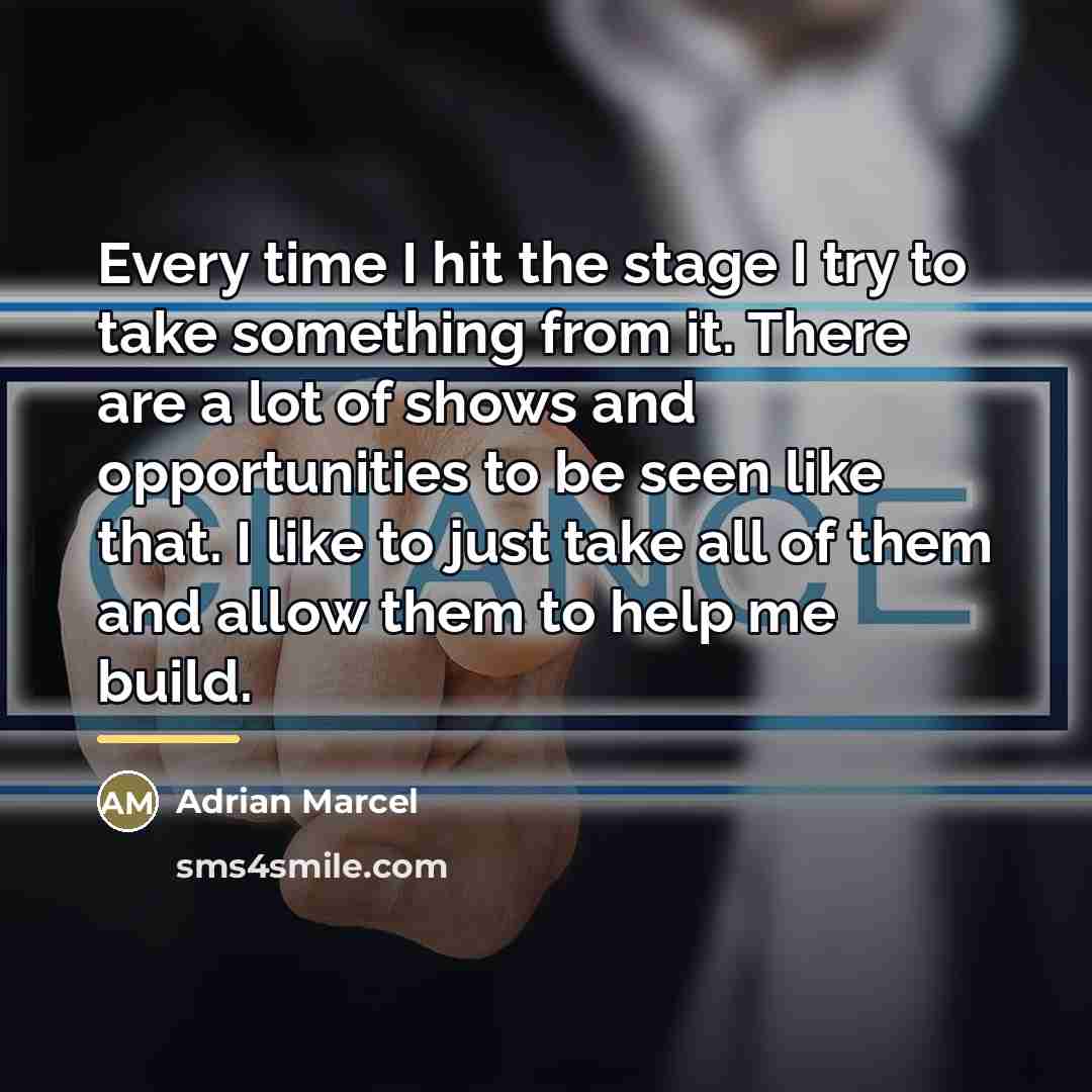 “Every time I hit the stage I try to take…” quote by Adrian Marcel