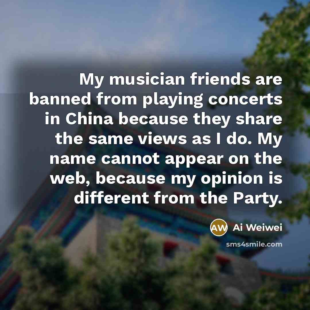 “My musician friends are banned from playing concerts in China…” quote by Ai Weiwei