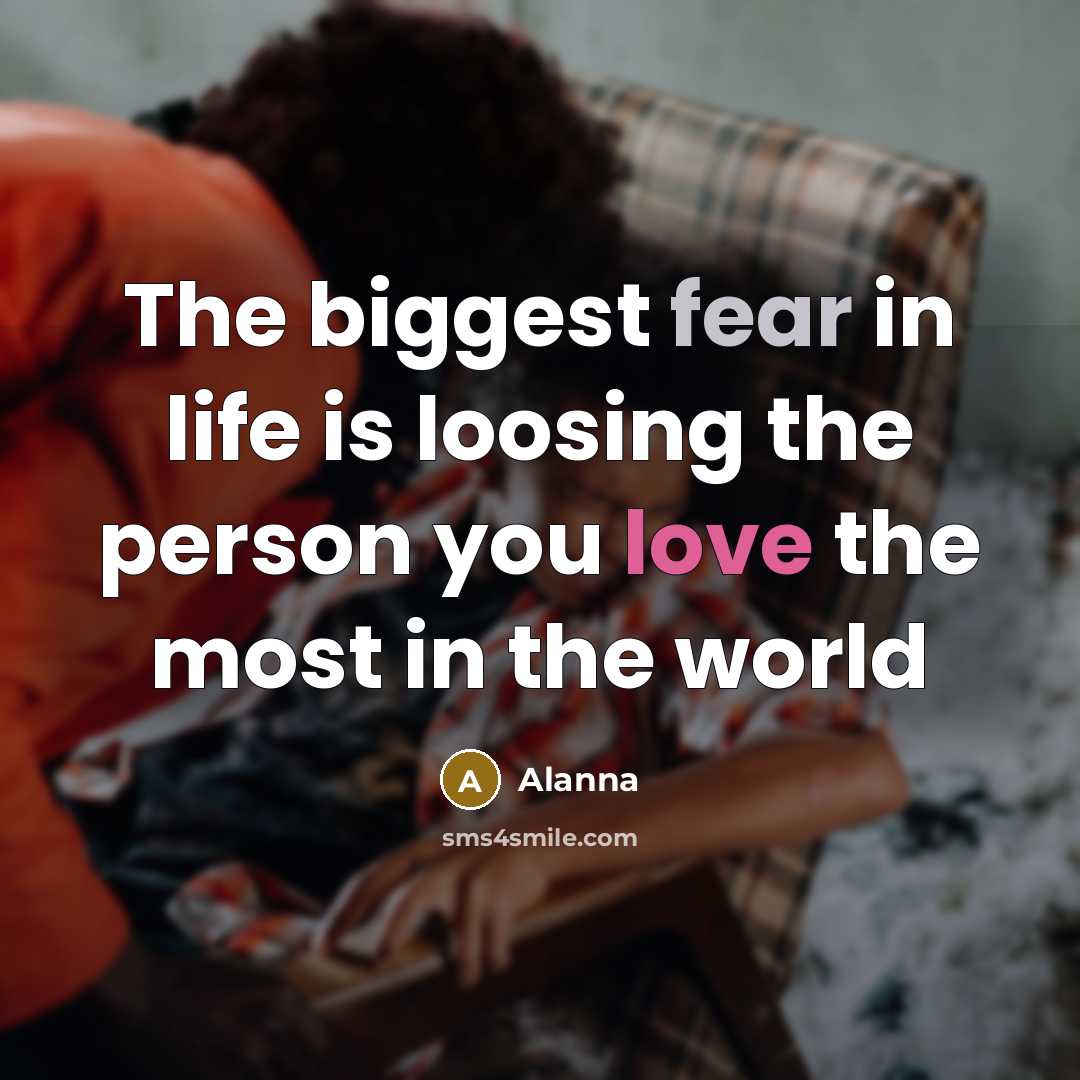 “The biggest fear in life is loosing the person you…” quote by Alanna