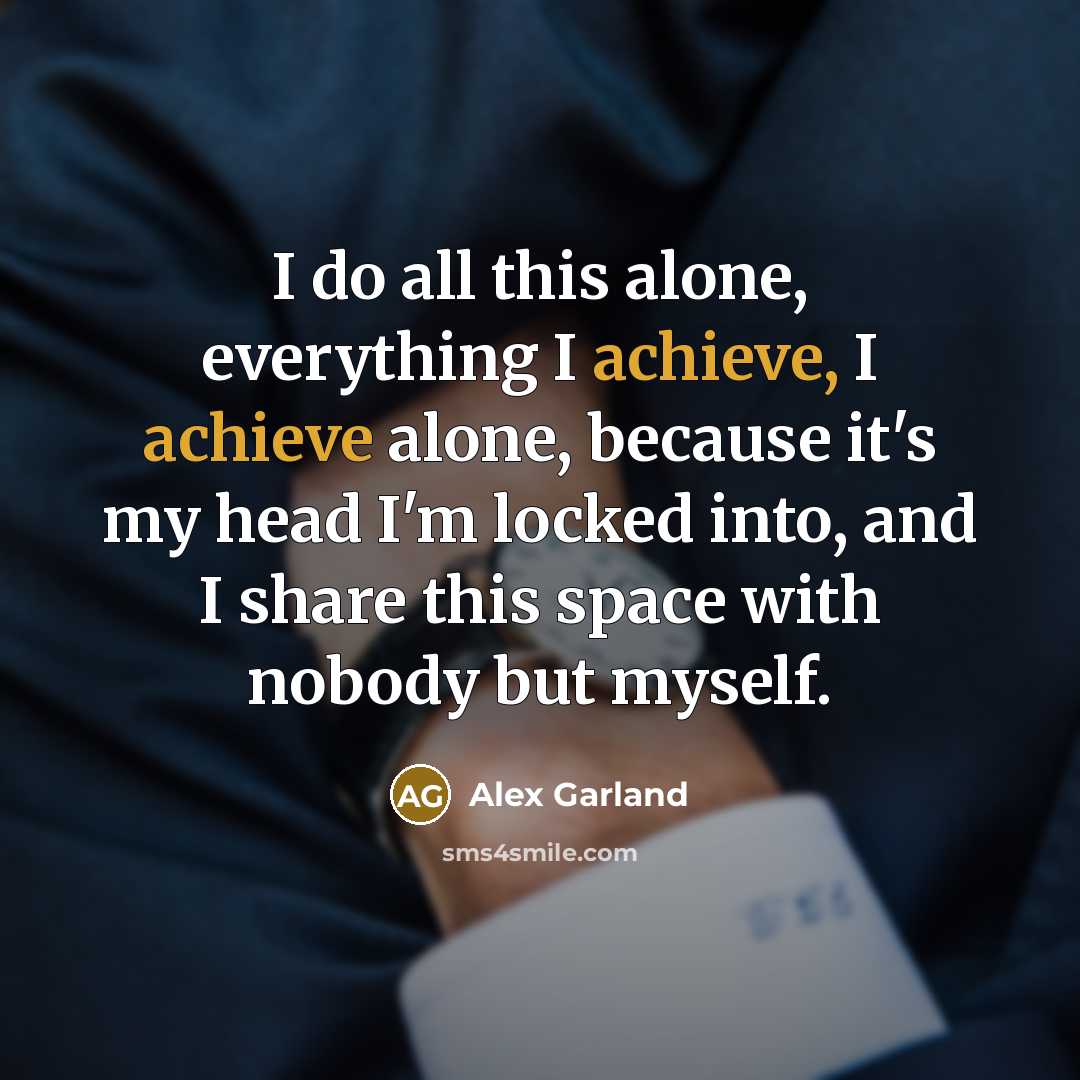 “I do all this alone, everything I achieve, I achieve…” quote by Alex Garland