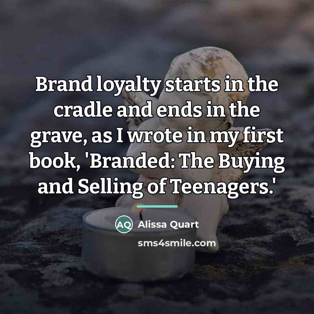 “Brand loyalty starts in the cradle and ends in the…” quote by Alissa Quart