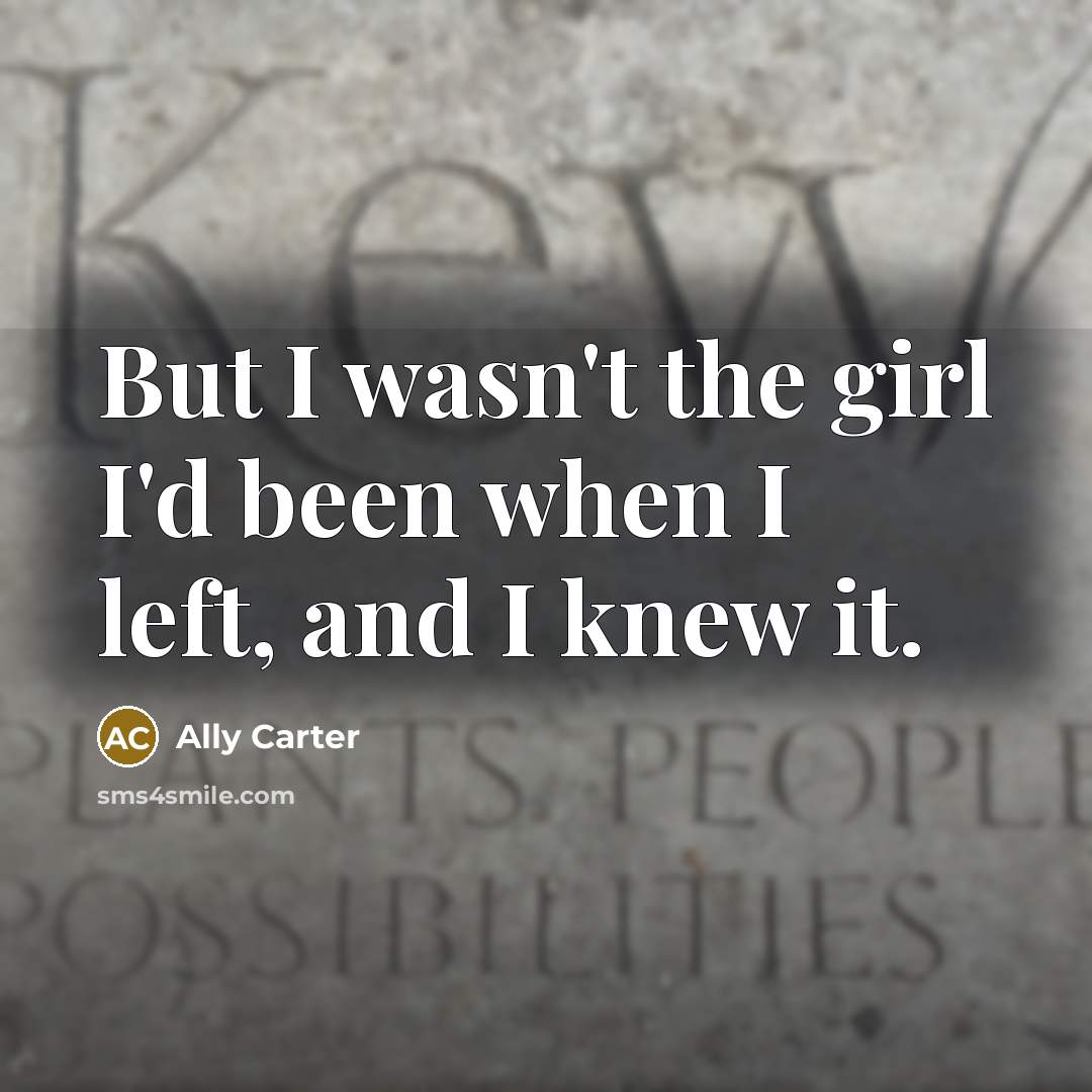 “But I wasn't the girl I'd been when I left,…” quote by Ally Carter