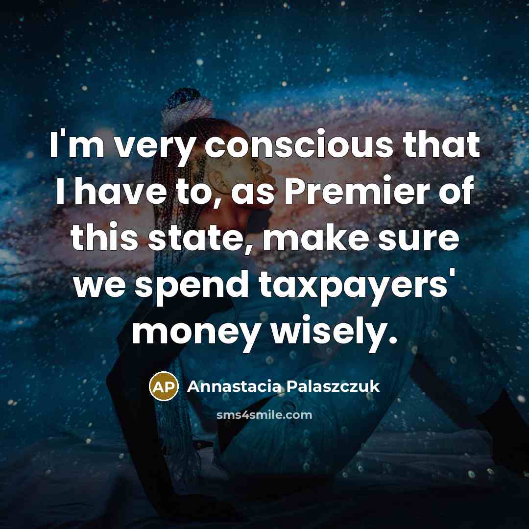 “I'm very conscious that I have to, as Premier of…” quote by Annastacia Palaszczuk