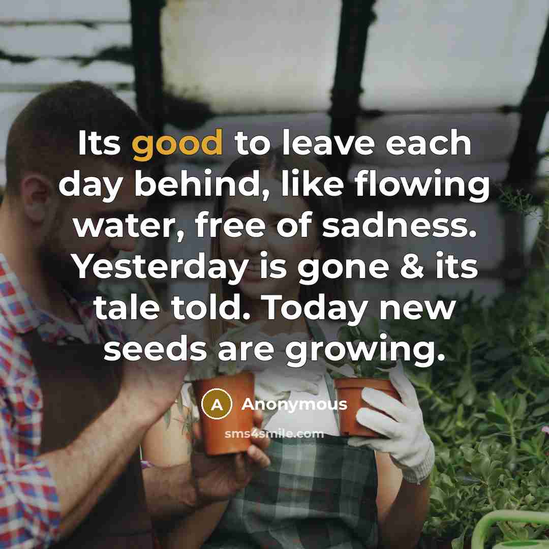“Its good to leave each day behind, like flowing water,…” quote by Anonymous