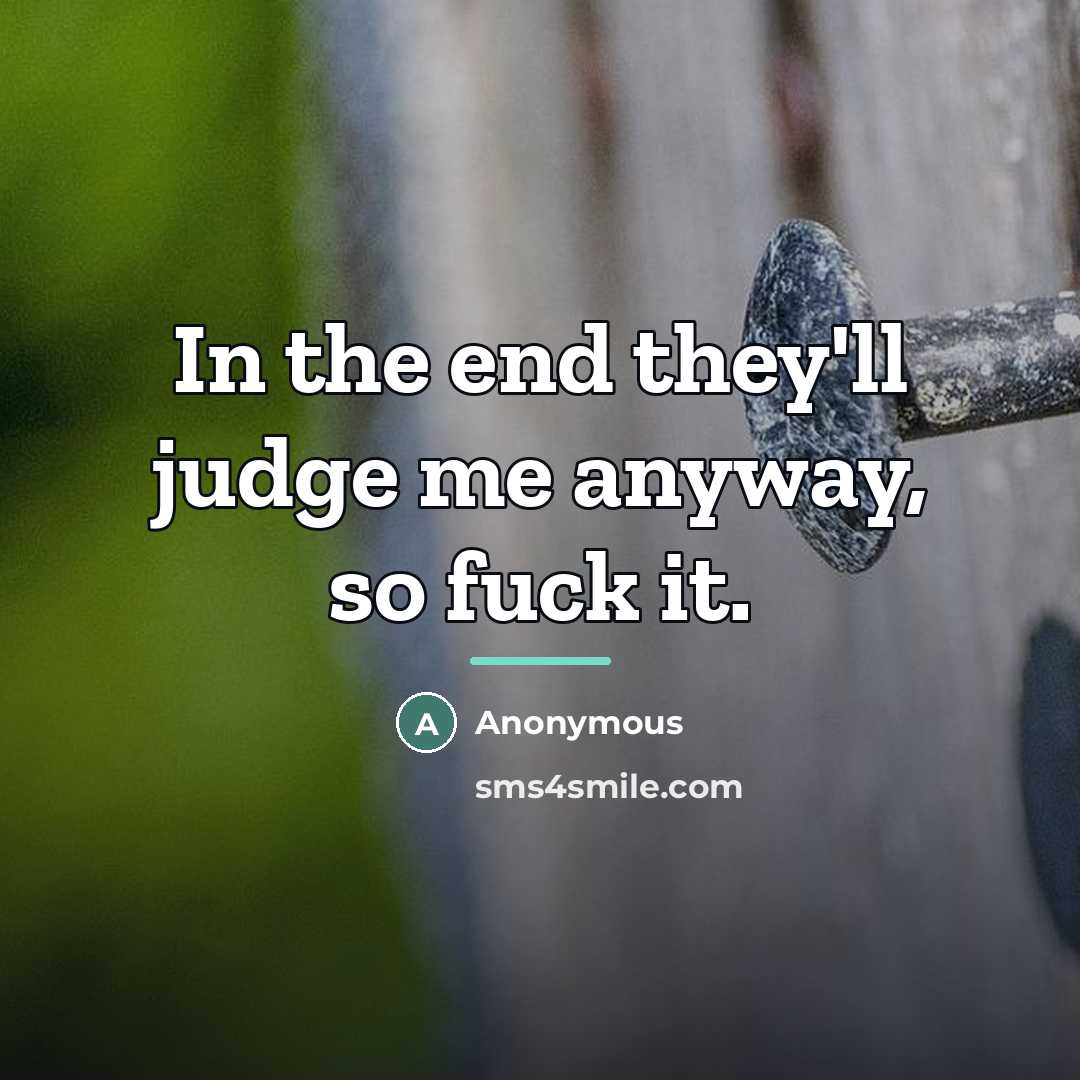 “In the end they'll judge me anyway, so fuck it.…” quote by Anonymous