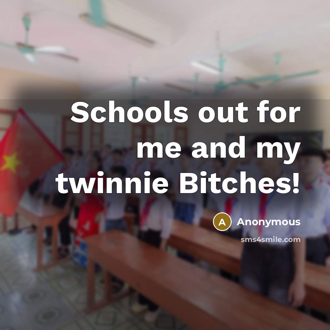 “Schools out for me and my twinnie Bitches!” quote by Anonymous