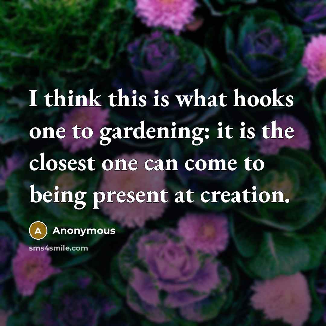“I think this is what hooks one to gardening: it…” quote by Anonymous