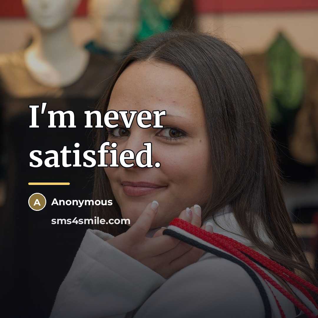 “I'm never satisfied.…” quote by Anonymous