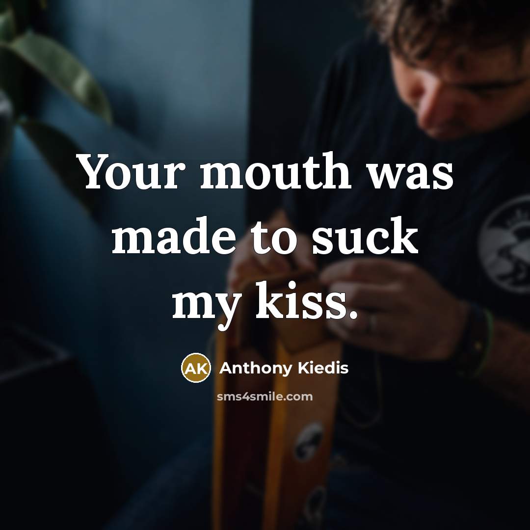 “Your mouth was made to suck my kiss.” quote by Anthony Kiedis