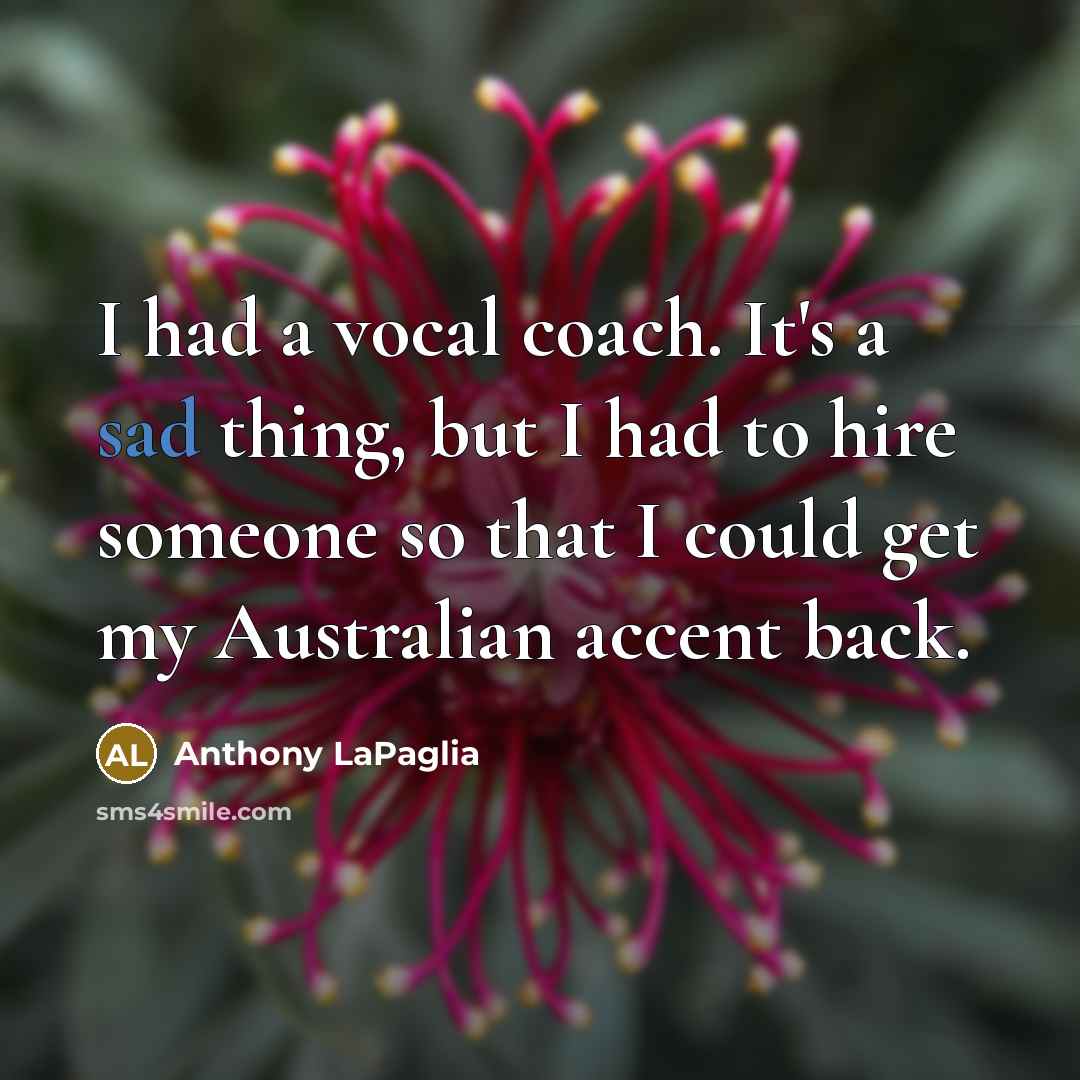 “I had a vocal coach. It's a sad thing, but…” quote by Anthony LaPaglia