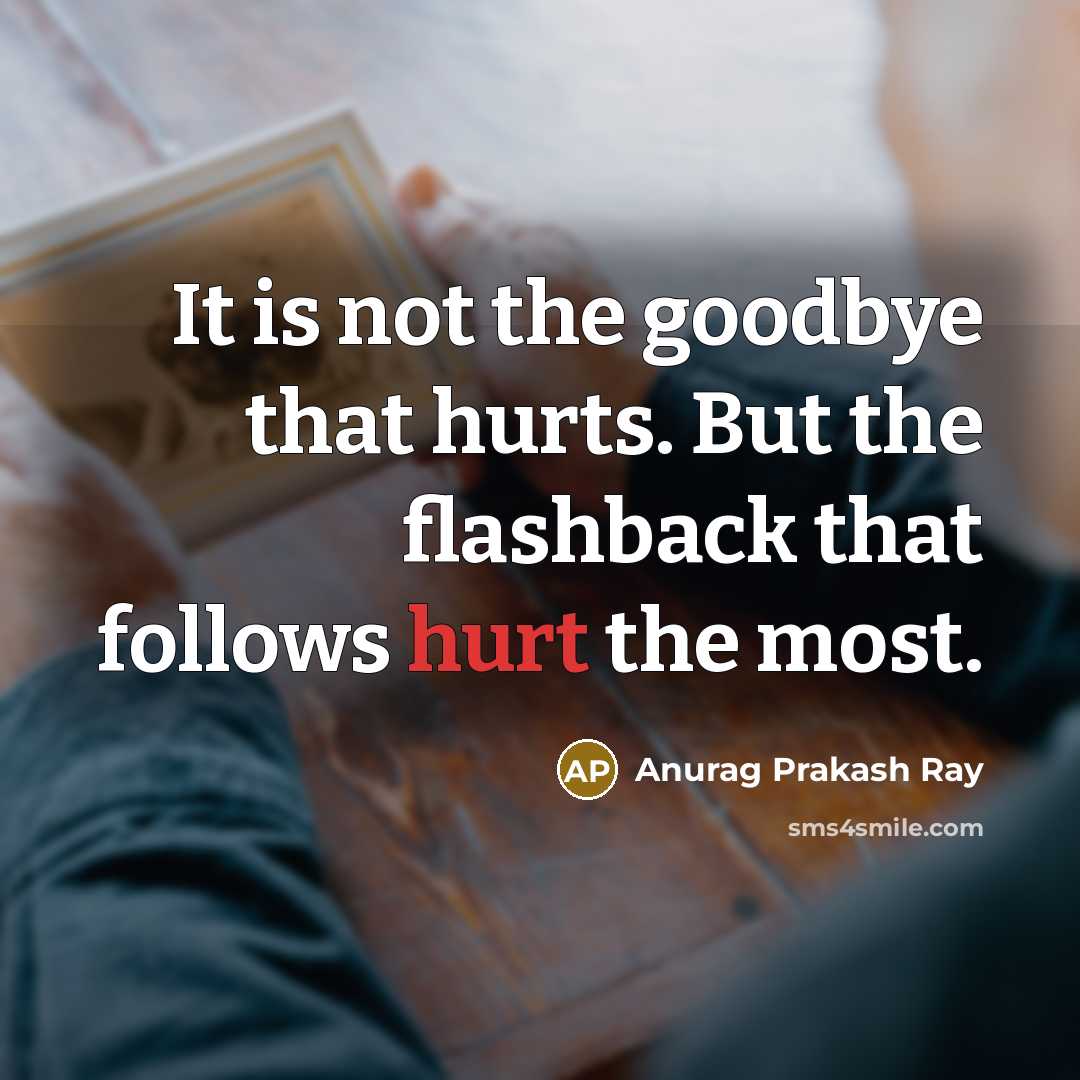 “It is not the goodbye that hurts. But the flashback…” quote by Anurag Prakash Ray