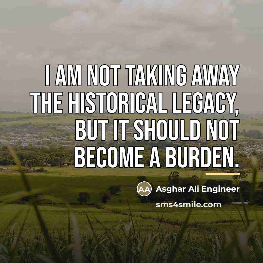 “I am not taking away the historical legacy, but it…” quote by Asghar Ali Engineer