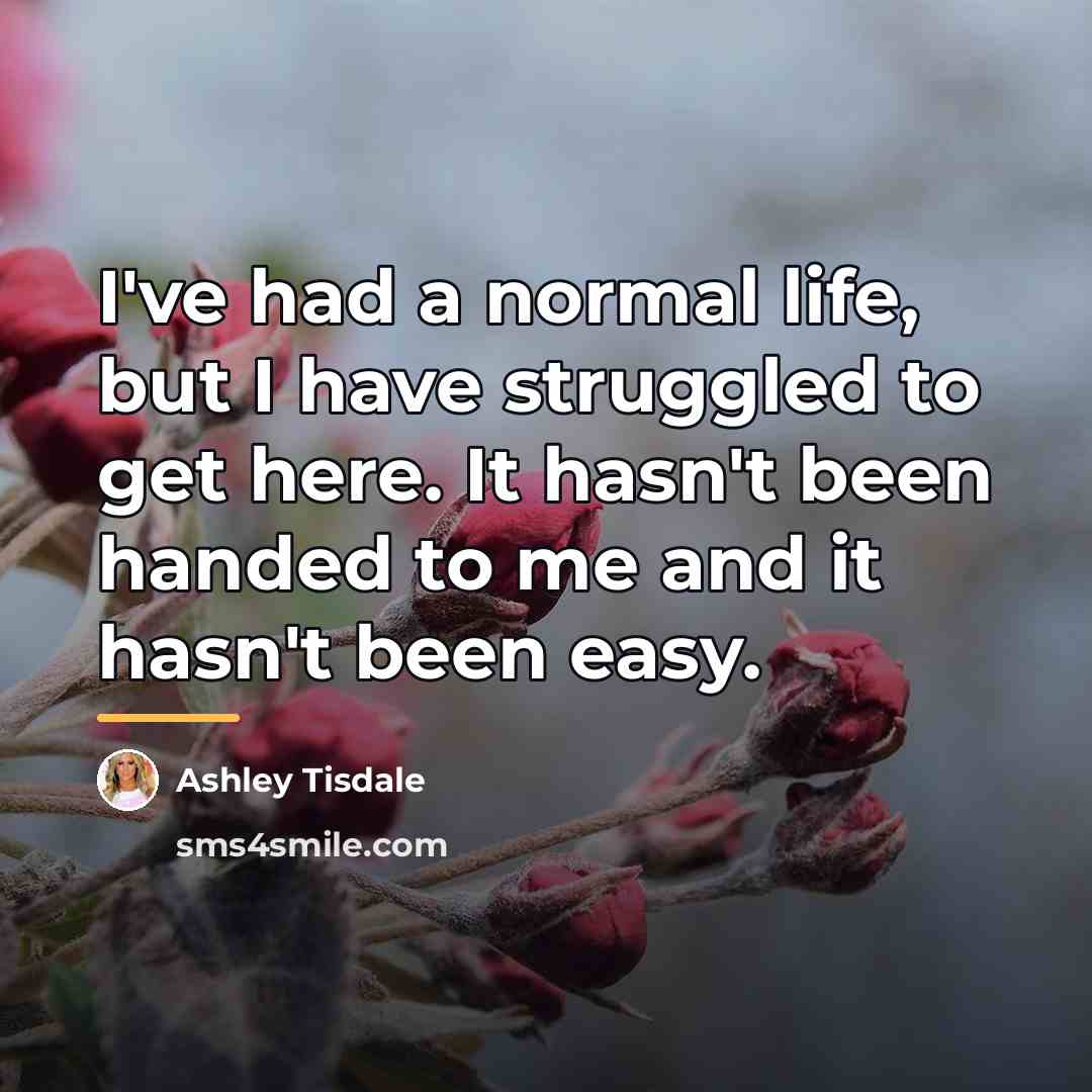 “I've had a normal life, but I have struggled to…” quote by Ashley Tisdale