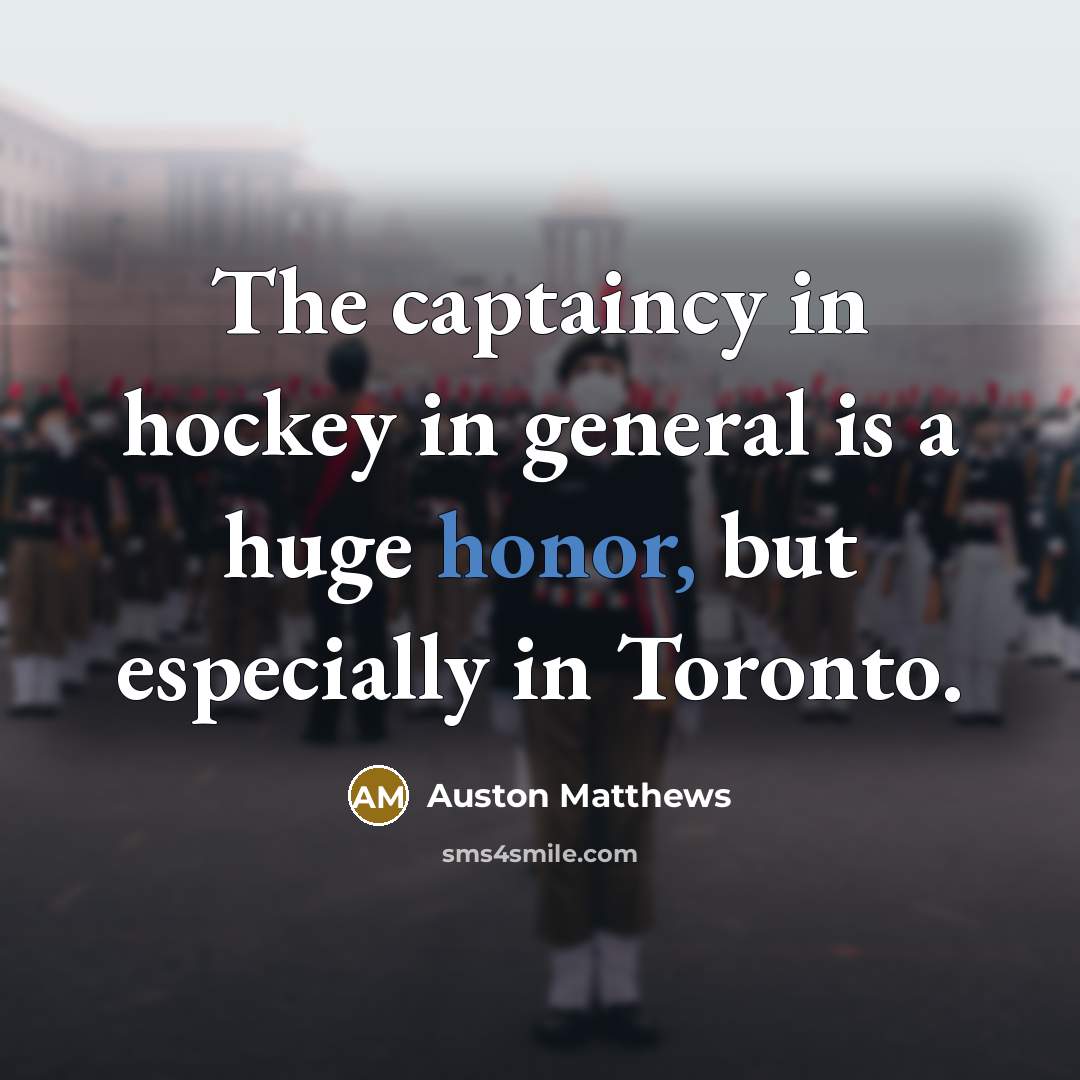 “The captaincy in hockey in general is a huge honor,…” quote by Auston Matthews