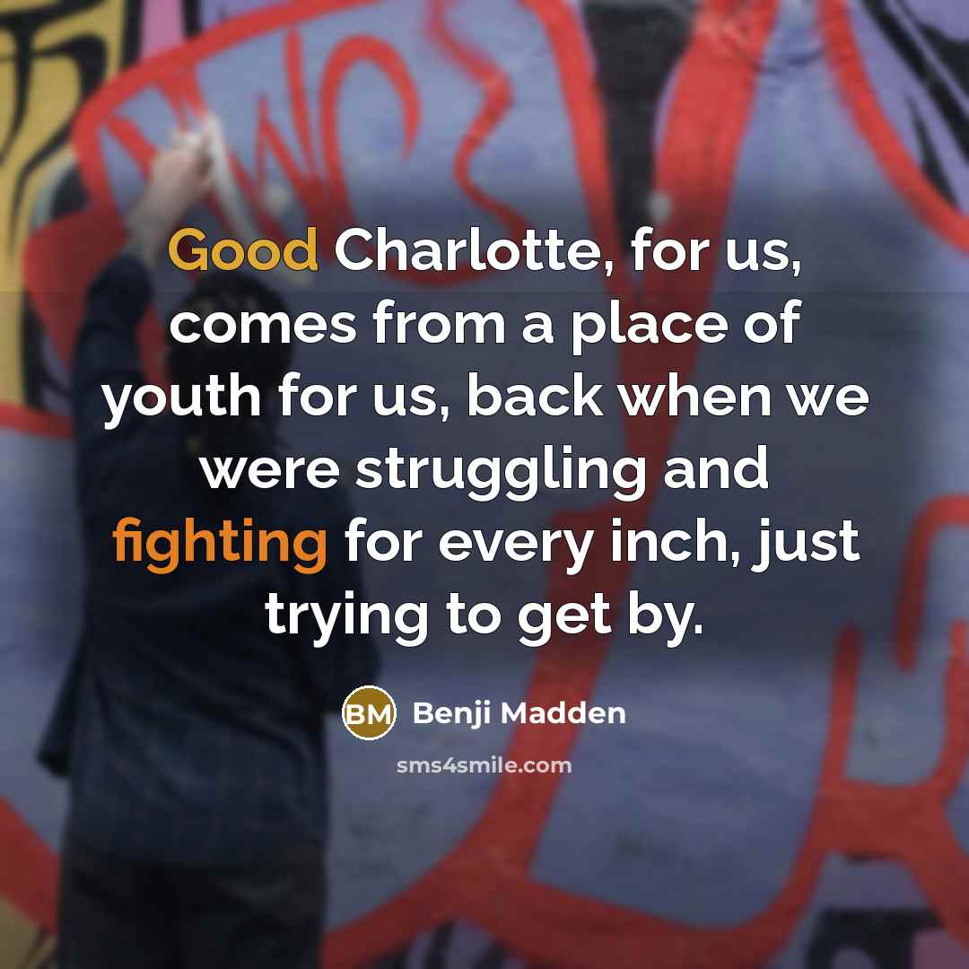 “Good Charlotte, for us, comes from a place of youth for us, back when we were struggling and fighting for every inch, just trying to get by.” quote by Benji Madden