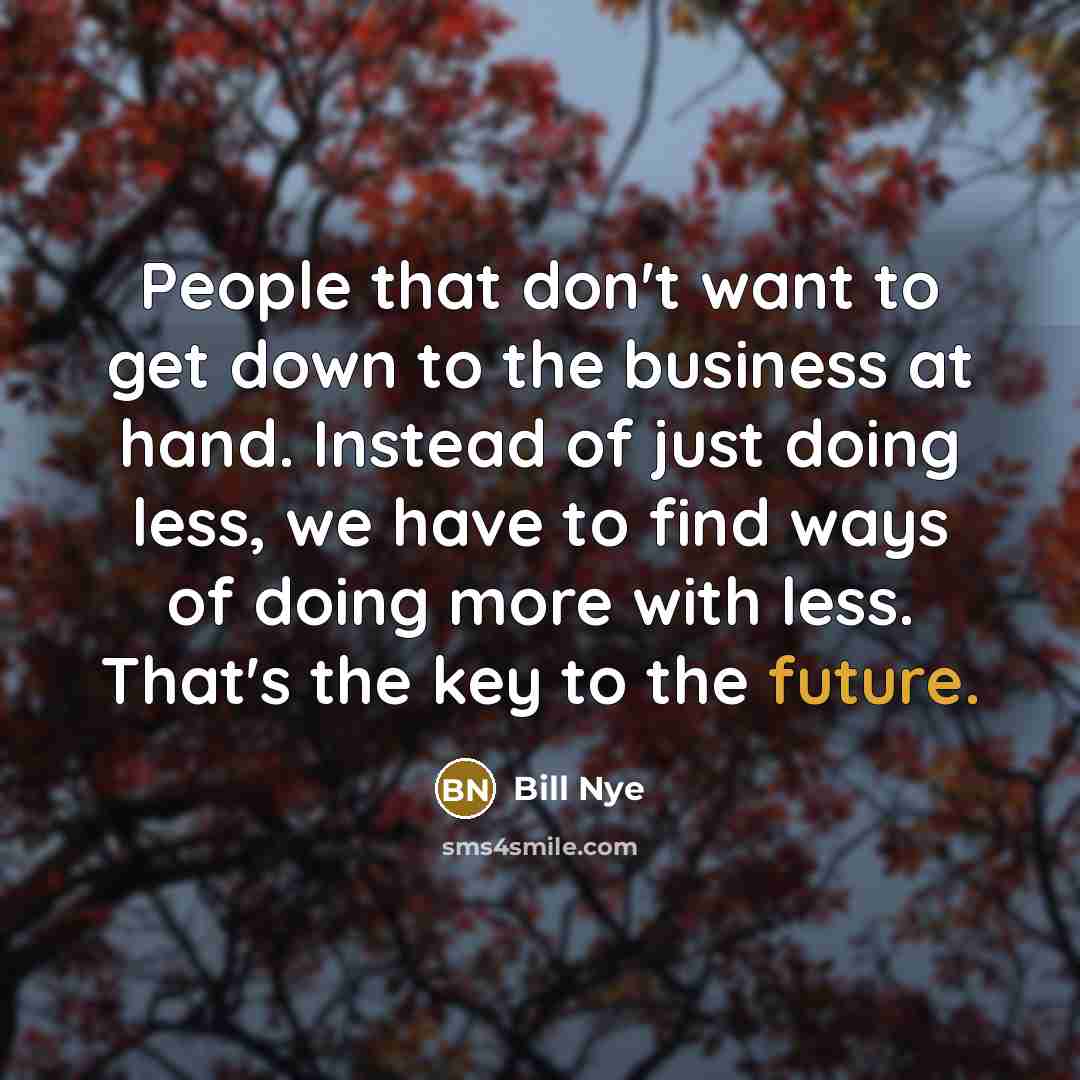 “People that don't want to get down to the business…” quote by Bill Nye