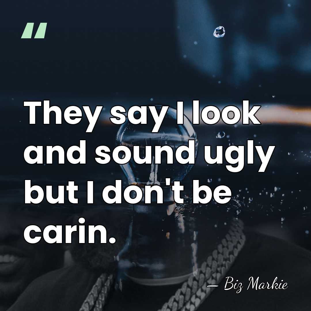 They say I look and sound ugly but I don't be carin. - Biz Markie
