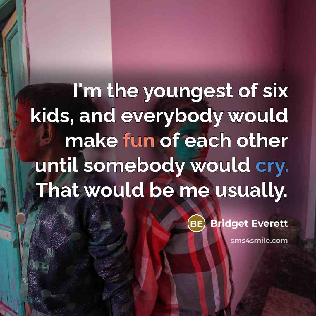 “I'm the youngest of six kids, and everybody would make…” quote by Bridget Everett