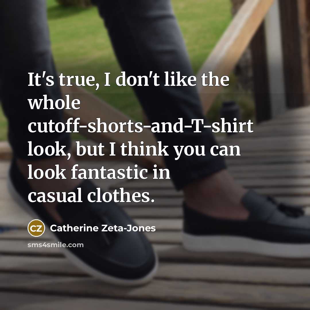 “It's true, I don't like the whole cutoff-shorts-and-T-shirt look, but…” quote by Catherine Zeta-Jones