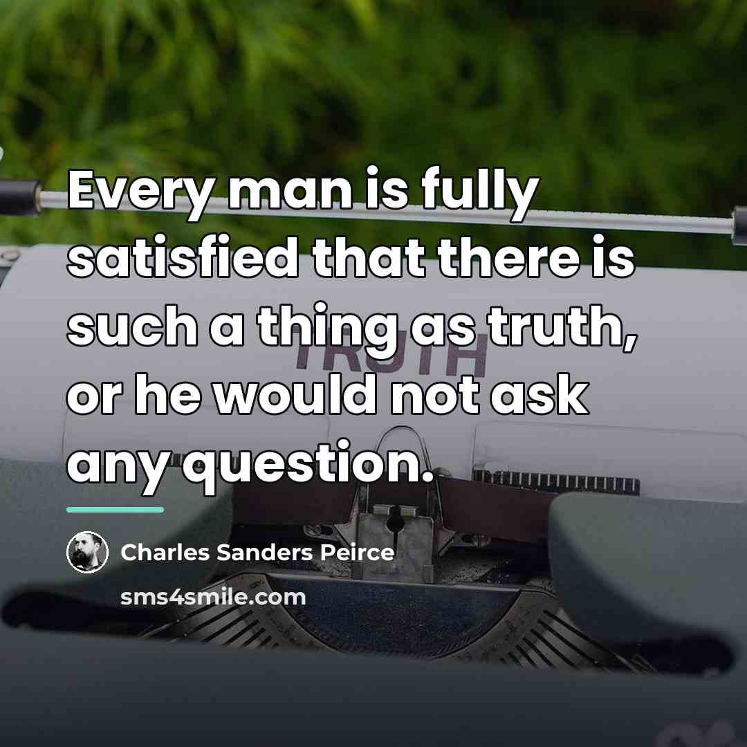 “Every man is fully satisfied that there is such a…” quote by Charles Sanders Peirce