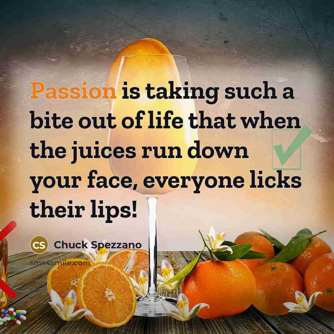 “Passion is taking such a bite out of life that…” quote by Chuck Spezzano