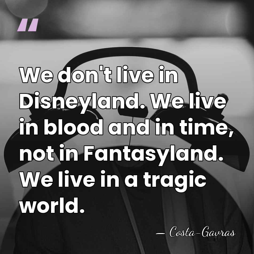 We don't live in Disneyland. We live in blood and in time,&hellip; - Costa-Gavras