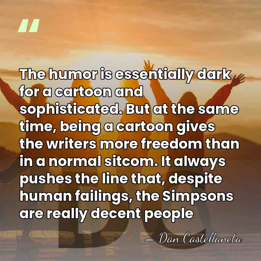 The humor is essentially dark for a cartoon and sophisticated. But at&hellip; - Dan Castellaneta