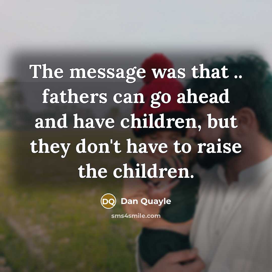 “The message was that .. fathers can go ahead and…” quote by Dan Quayle