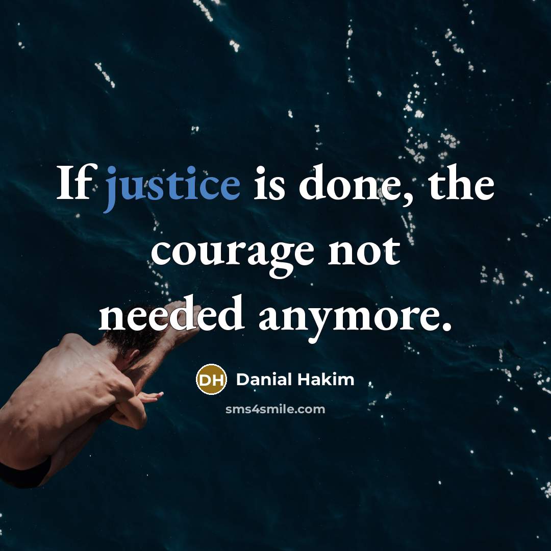 “If justice is done, the courage not needed anymore.…” quote by Danial Hakim