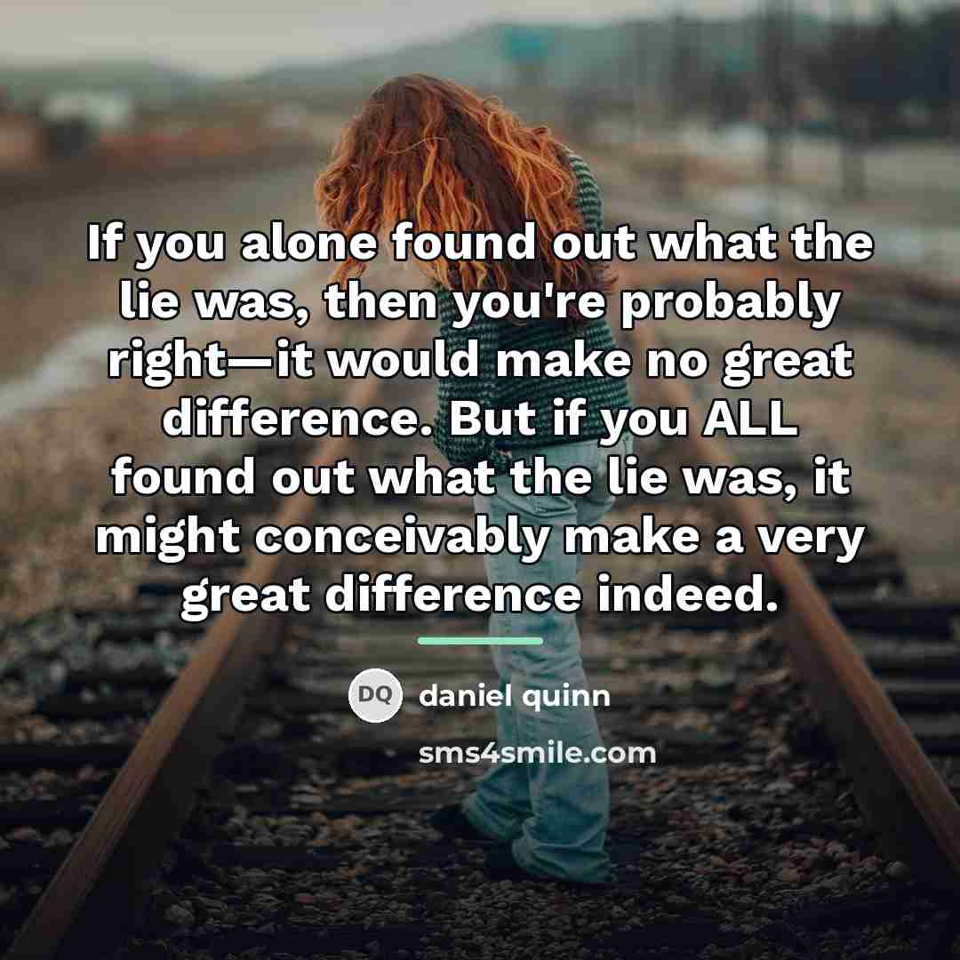 “If you alone found out what the lie was, then…” quote by Daniel Quinn
