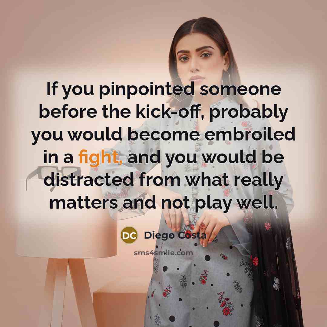 “If you pinpointed someone before the kick-off, probably you would…” quote by Diego Costa