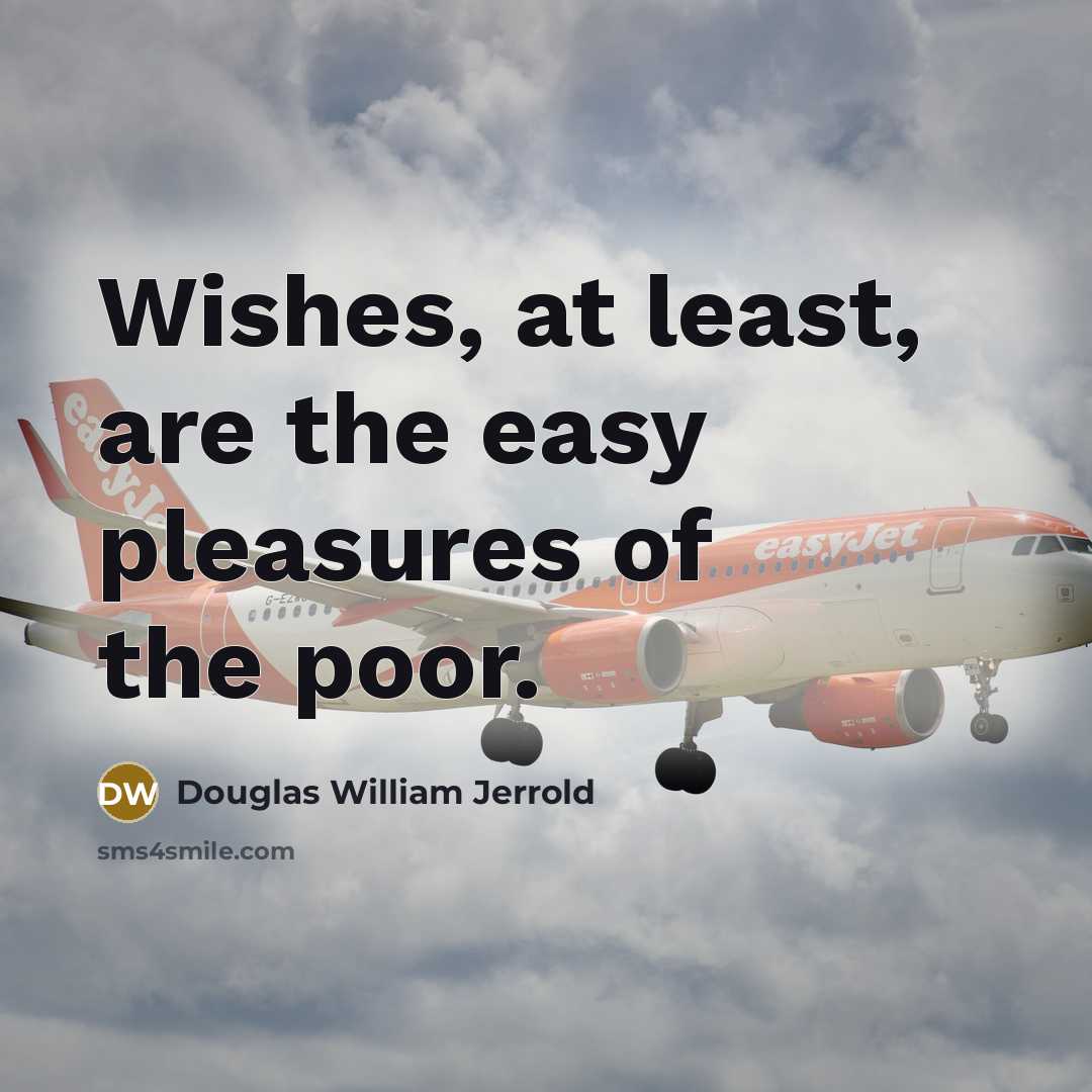 “Wishes, at least, are the easy pleasures of the poor.…” quote by Douglas William Jerrold
