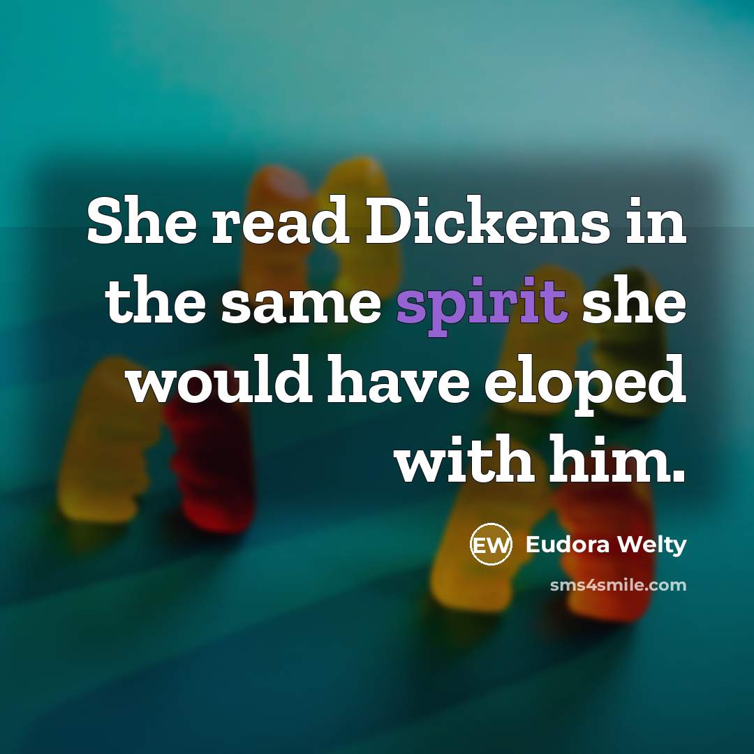 “She read Dickens in the same spirit she would have eloped with him.” quote by Eudora Welty